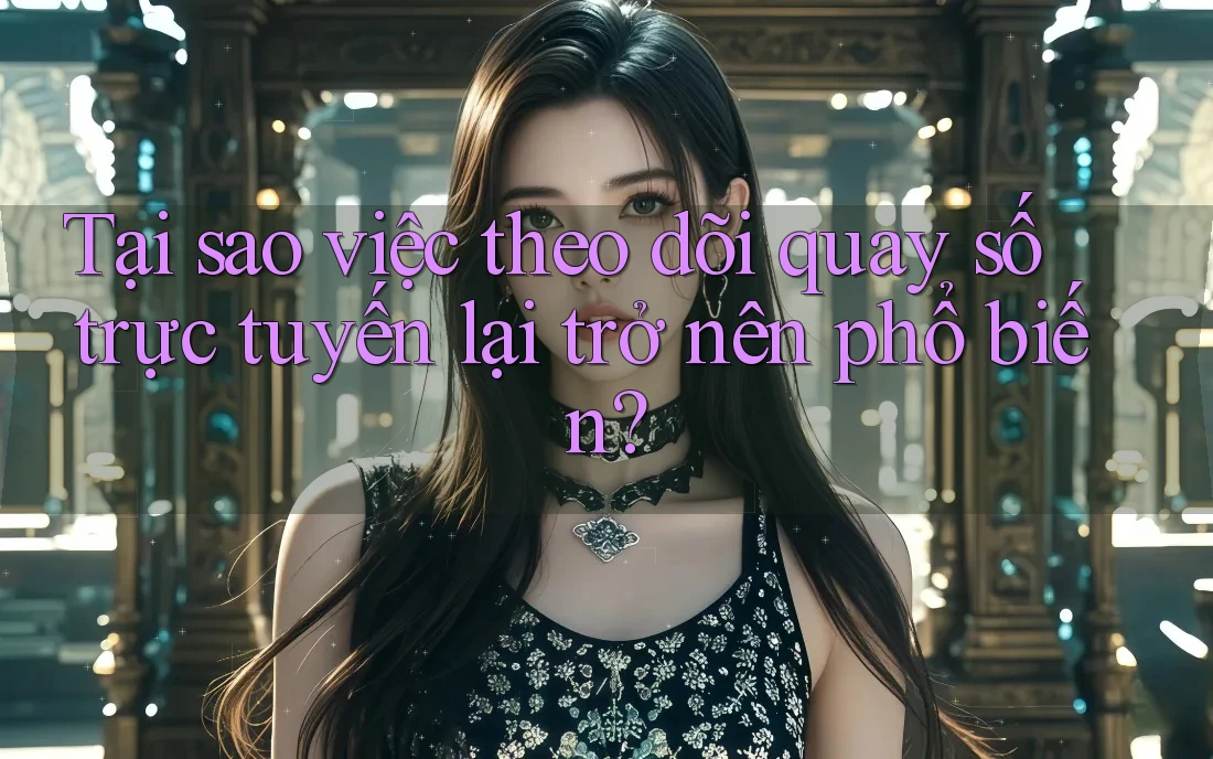 Tại sao việc theo dõi quay số trực tuyến lại trở nên phổ biến? Tại sao việc theo dõi quay số trực tuyến lại trở nên phổ biến?