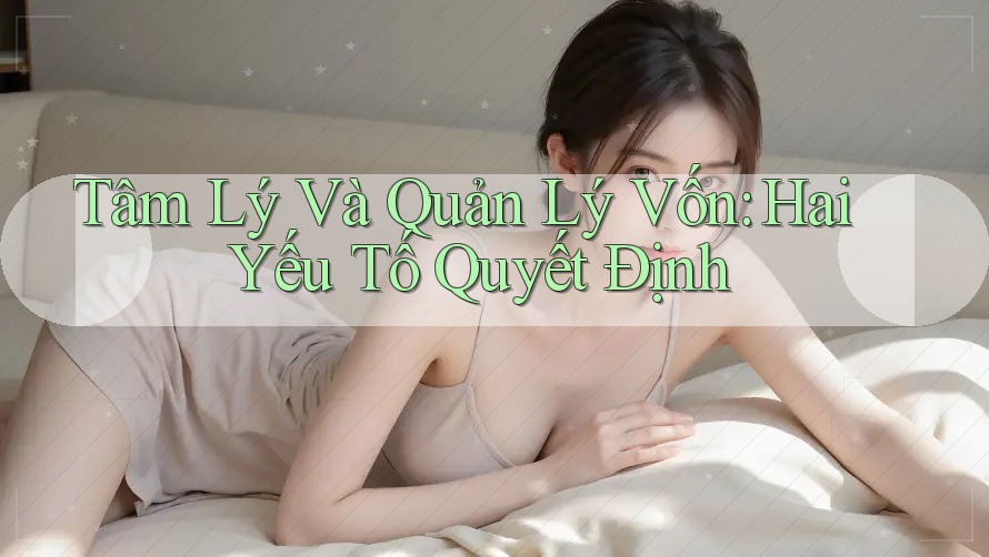Tâm Lý Và Quản Lý Vốn: Hai Yếu Tố Quyết Định Tâm Lý Và Quản Lý Vốn: Hai Yếu Tố Quyết Định