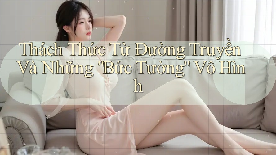 Thách Thức Từ Đường Truyền Và Những “Bức Tường” Vô Hình