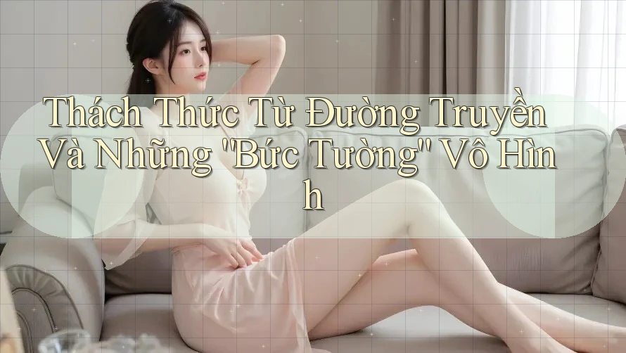 Thách Thức Từ Đường Truyền Và Những “Bức Tường” Vô Hình Thách Thức Từ Đường Truyền Và Những “Bức Tường” Vô Hình