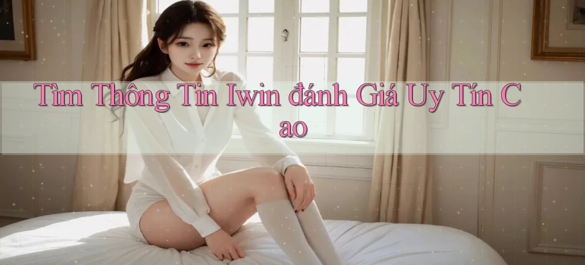 tìm thông tin iwin đánh giá uy tín cao