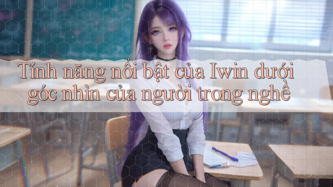 Tính năng nổi bật của Iwin dưới góc nhìn của người trong nghề