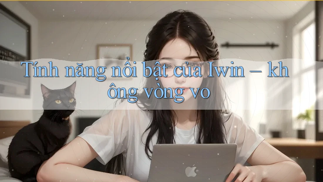 Tính năng nổi bật của Iwin – không vòng vo Tính năng nổi bật của Iwin – không vòng vo