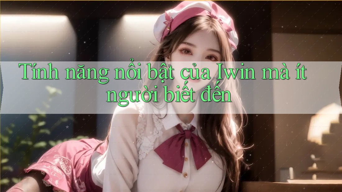Tính năng nổi bật của Iwin mà ít người biết đến Tính năng nổi bật của Iwin mà ít người biết đến