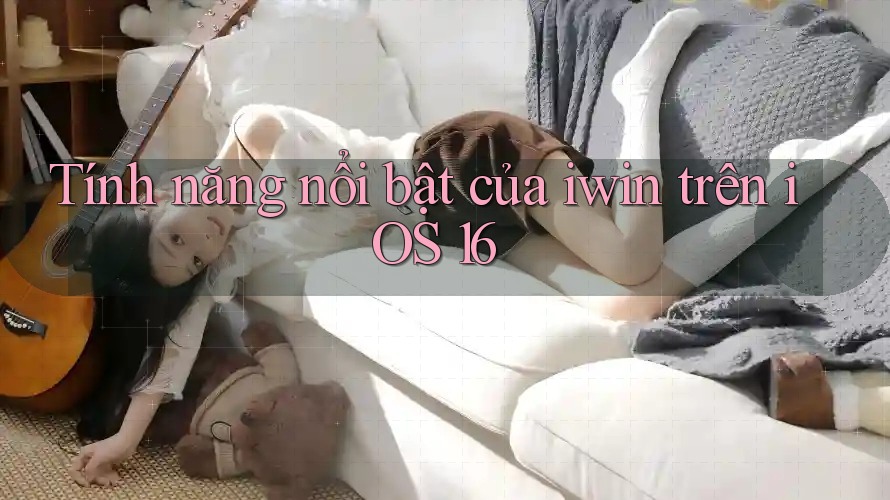 Tính năng nổi bật của iwin trên iOS 16 Tính năng nổi bật của iwin trên iOS 16