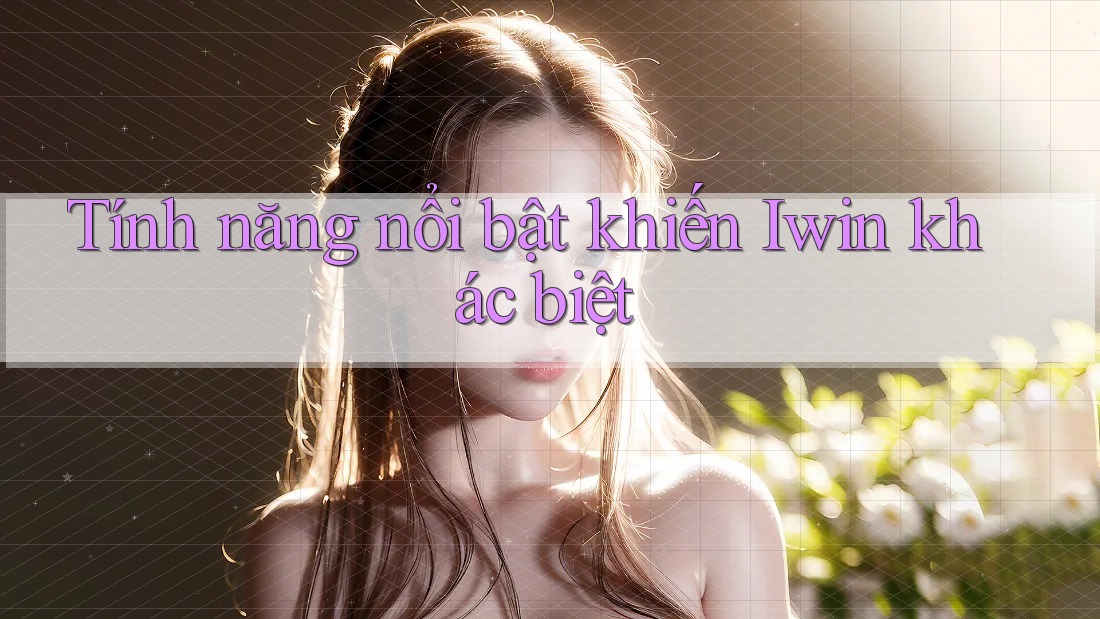 Tính năng nổi bật khiến Iwin khác biệt