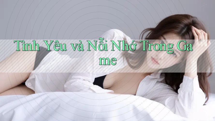 Tình Yêu và Nỗi Nhớ Trong Game
