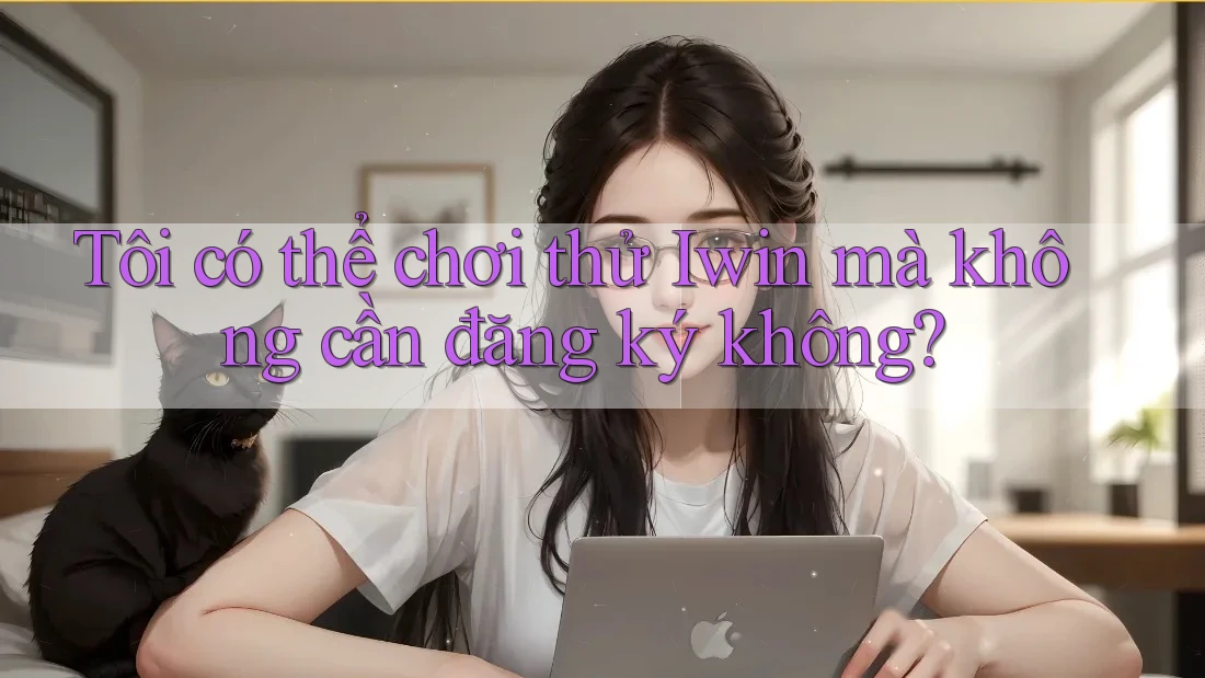 Tôi có thể chơi thử Iwin mà không cần đăng ký không? Tôi có thể chơi thử Iwin mà không cần đăng ký không?