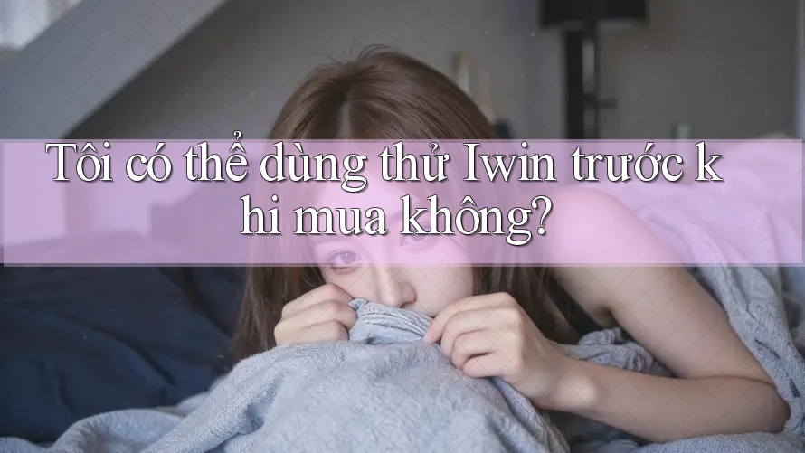 Tôi có thể dùng thử Iwin trước khi mua không? Tôi có thể dùng thử Iwin trước khi mua không?