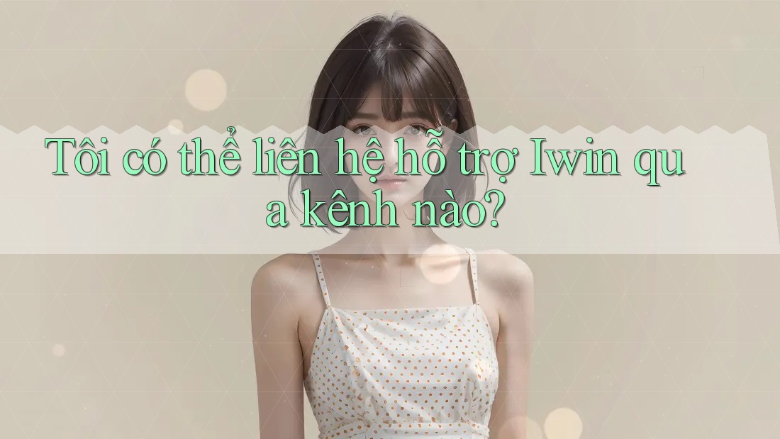 Tôi có thể liên hệ hỗ trợ Iwin qua kênh nào? Tôi có thể liên hệ hỗ trợ Iwin qua kênh nào?
