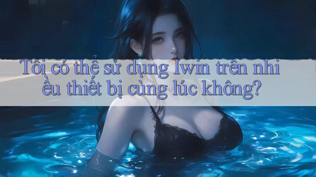 Tôi có thể sử dụng Iwin trên nhiều thiết bị cùng lúc không? Tôi có thể sử dụng Iwin trên nhiều thiết bị cùng lúc không?