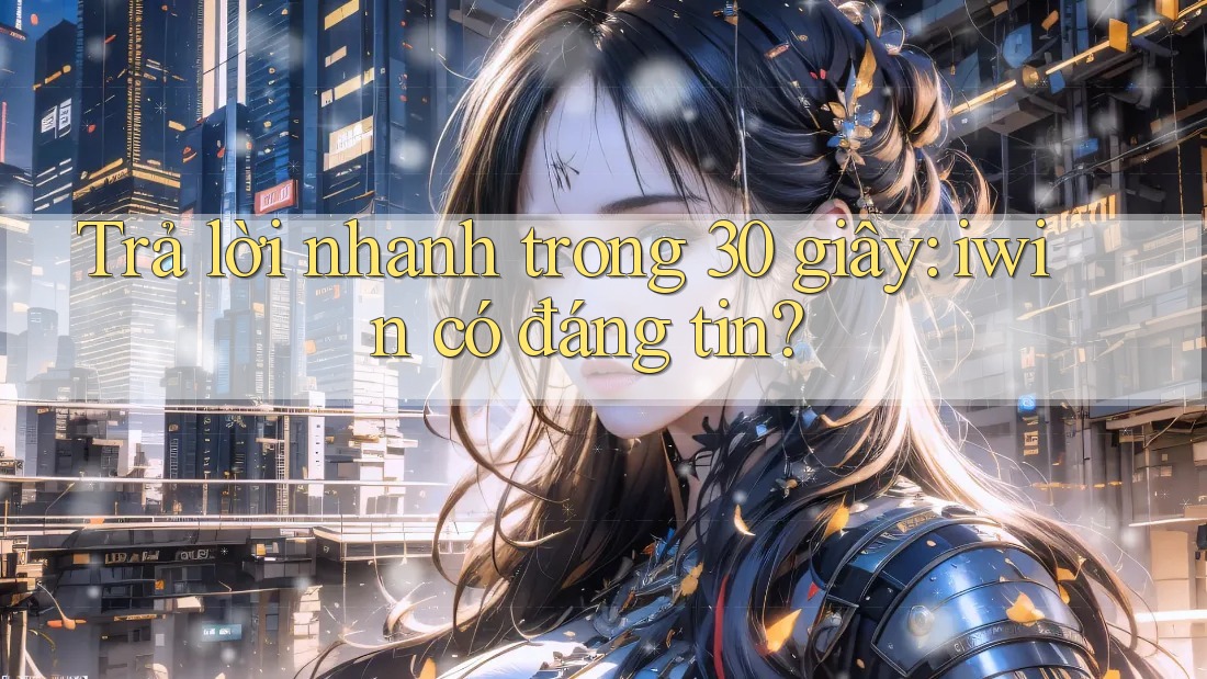 Trả lời nhanh trong 30 giây: iwin có đáng tin? Trả lời nhanh trong 30 giây: iwin có đáng tin?