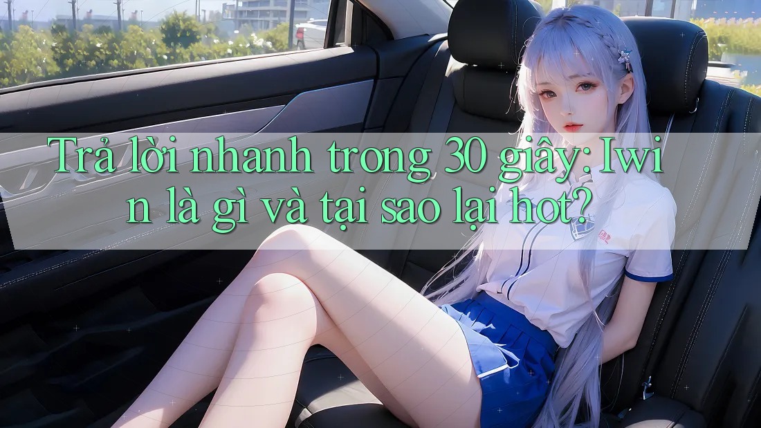 Trả lời nhanh trong 30 giây: Iwin là gì và tại sao lại hot? Trả lời nhanh trong 30 giây: Iwin là gì và tại sao lại hot?