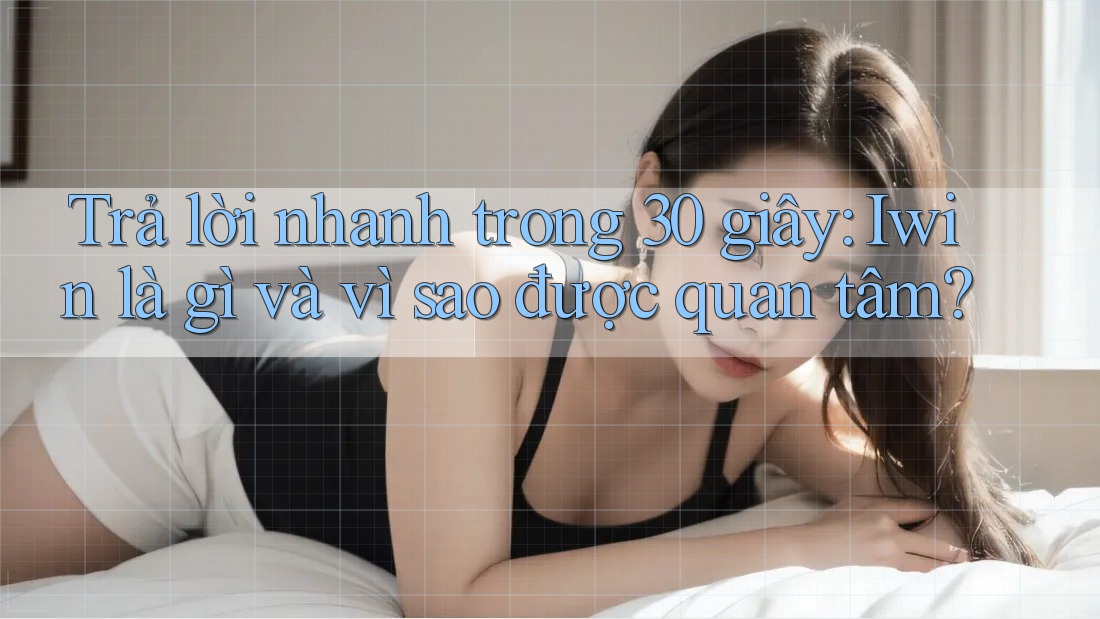 Trả lời nhanh trong 30 giây: Iwin là gì và vì sao được quan tâm?