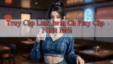 truy cập link iwin ch play cập nhật mới