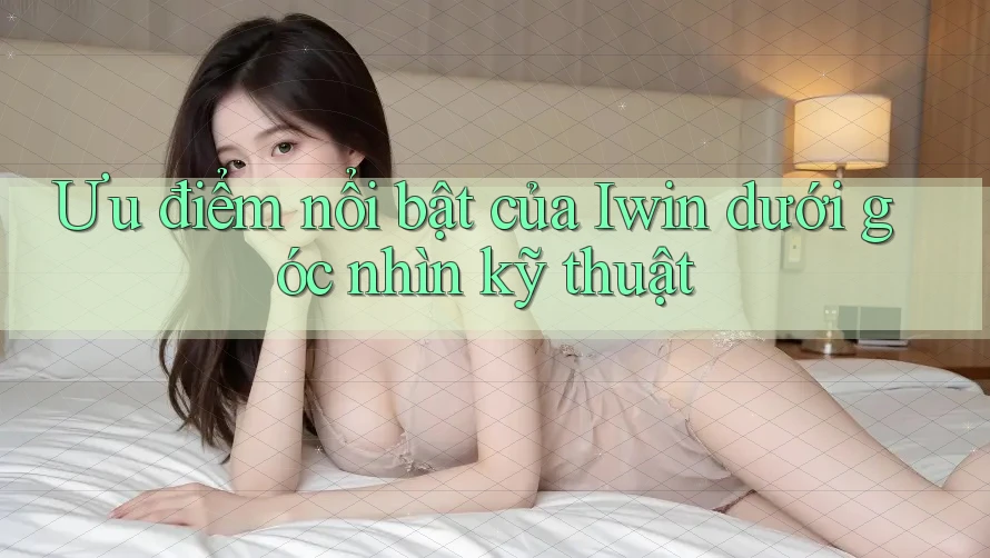 Ưu điểm nổi bật của Iwin dưới góc nhìn kỹ thuật Ưu điểm nổi bật của Iwin dưới góc nhìn kỹ thuật