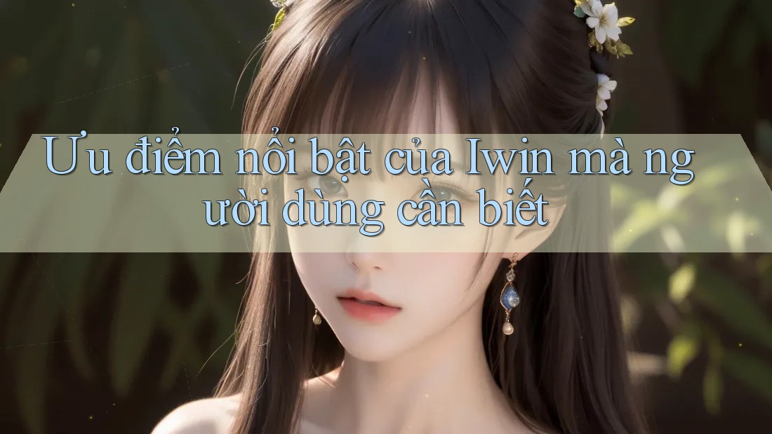 Ưu điểm nổi bật của Iwin mà người dùng cần biết Ưu điểm nổi bật của Iwin mà người dùng cần biết