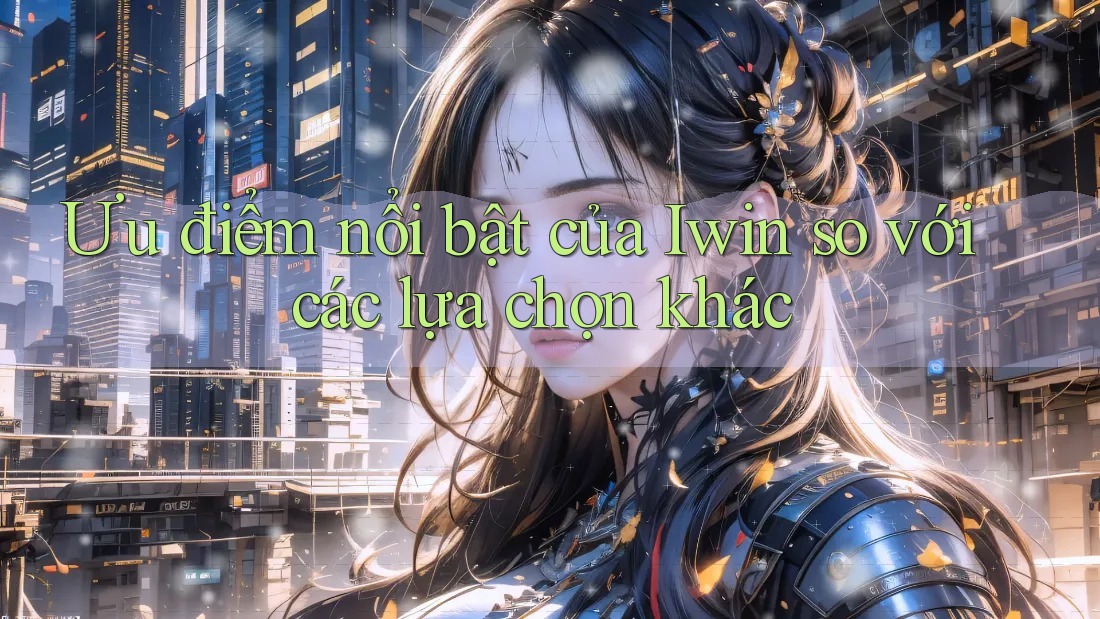 Ưu điểm nổi bật của Iwin so với các lựa chọn khác