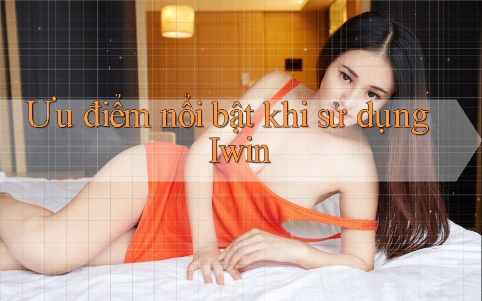 Ưu điểm nổi bật khi sử dụng Iwin