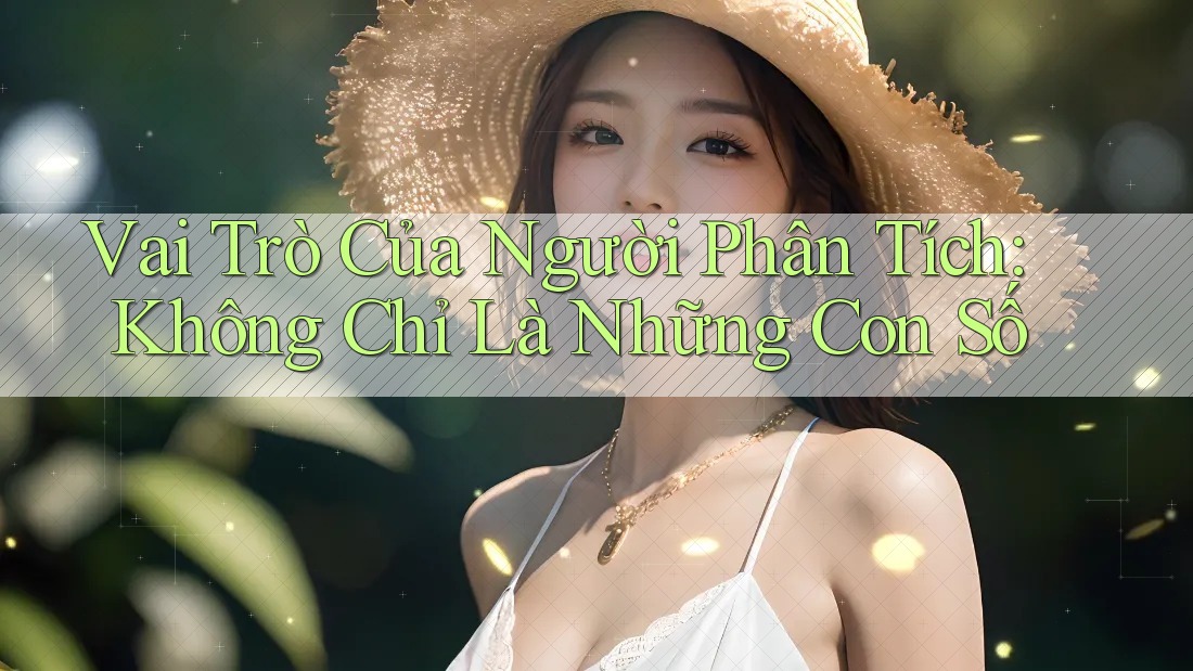 Vai Trò Của Người Phân Tích: Không Chỉ Là Những Con Số Vai Trò Của Người Phân Tích: Không Chỉ Là Những Con Số