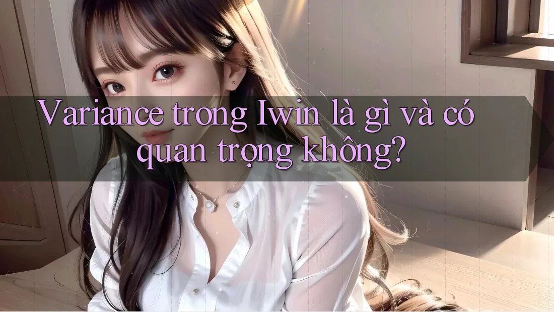 Variance trong Iwin là gì và có quan trọng không? Variance trong Iwin là gì và có quan trọng không?