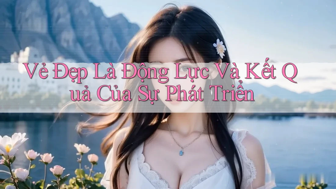 Vẻ Đẹp Là Động Lực Và Kết Quả Của Sự Phát Triển
