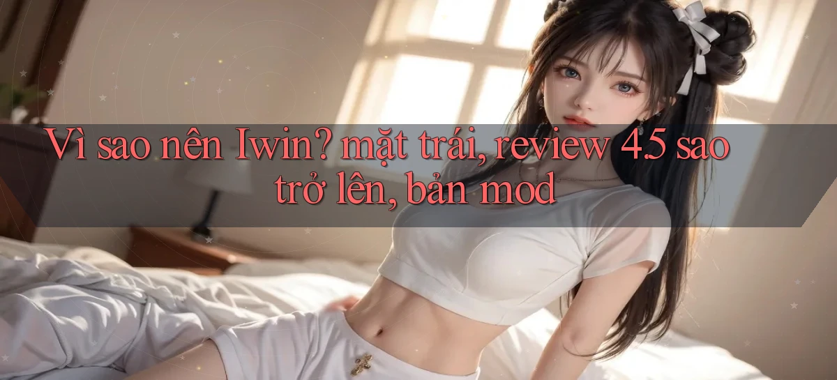 VÌ sao nên Iwin mặt trái, review 4.5 sao trở lên, bản mod
