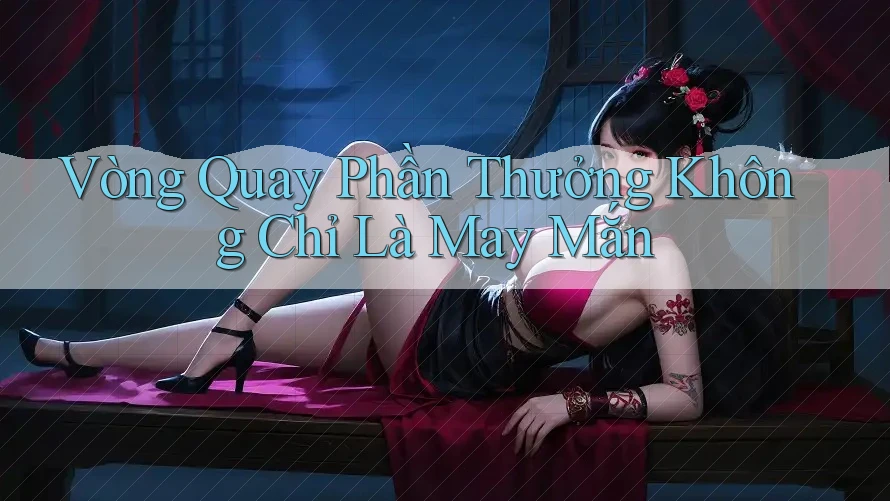 Vòng Quay Phần Thưởng Không Chỉ Là May Mắn