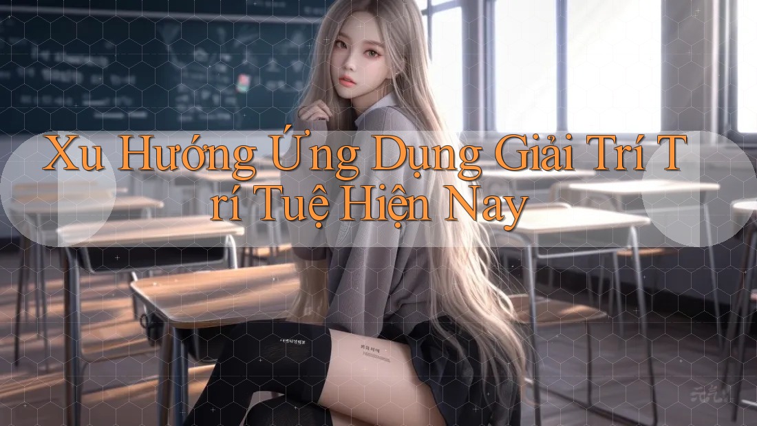 Xu Hướng Ứng Dụng Giải Trí Trí Tuệ Hiện Nay