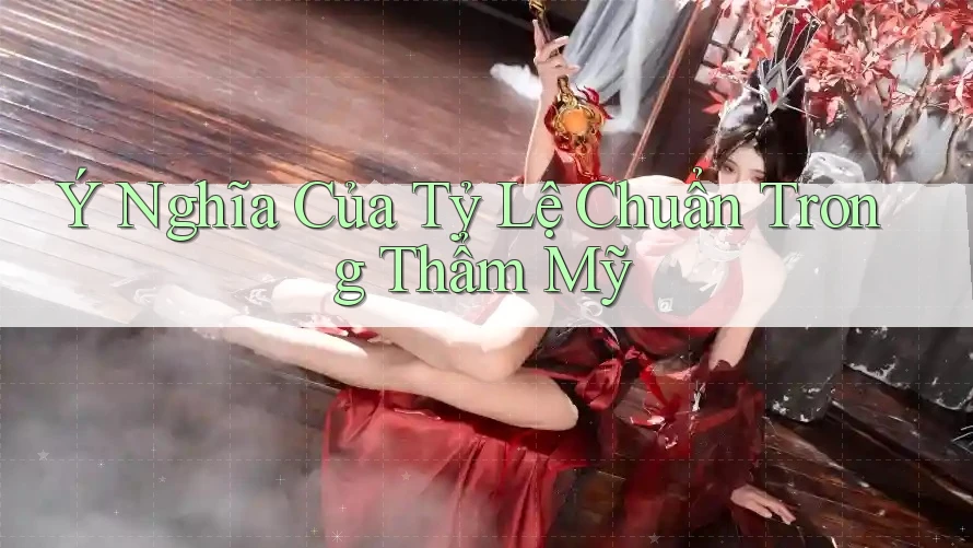 Ý Nghĩa Của Tỷ Lệ Chuẩn Trong Thẩm Mỹ